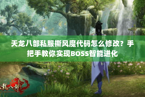 天龙八部私服撕风魔代码怎么修改？手把手教你实现BOSS智能进化