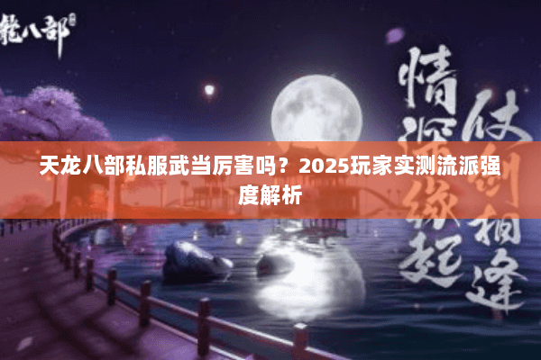 天龙八部私服武当厉害吗？2025玩家实测流派强度解析