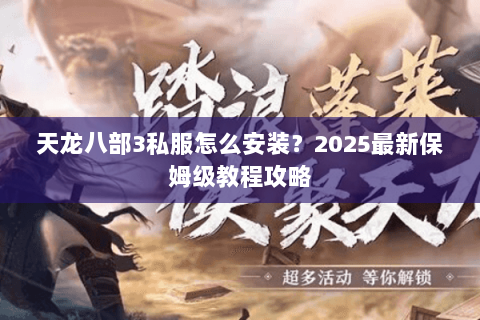 天龙八部3私服怎么安装？2025最新保姆级教程攻略