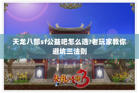 天龙八部sf公益吧怎么选?老玩家教你避坑三法则