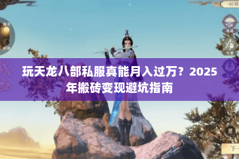 玩天龙八部私服真能月入过万?2025年搬砖变现避坑指南 玩天龙八部私服真能月入过万?2025年搬砖变现避坑指南