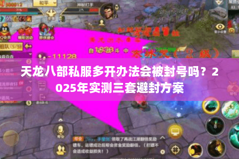 天龙八部私服多开办法会被封号吗？2025年实测三套避封方案