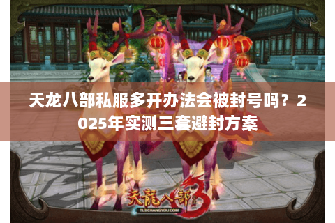 天龙八部私服多开办法会被封号吗？2025年实测三套避封方案