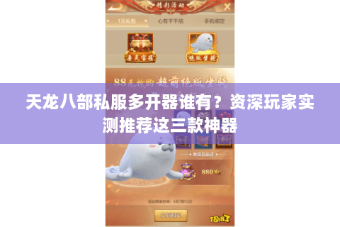 天龙八部私服多开器谁有？资深玩家实测推荐这三款神器