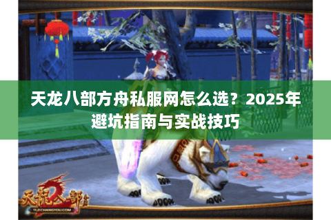 天龙八部方舟私服网怎么选？2025年避坑指南与实战技巧