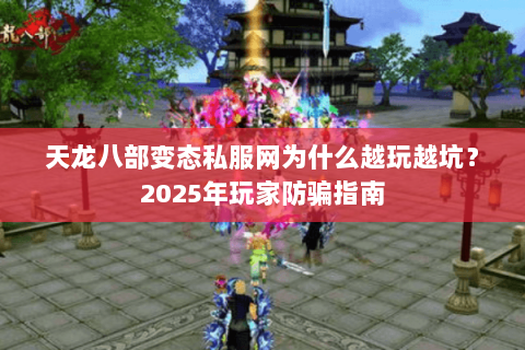天龙八部变态私服网为什么越玩越坑？2025年玩家防骗指南