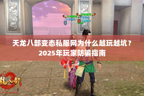 天龙八部变态私服网为什么越玩越坑？2025年玩家防骗指南