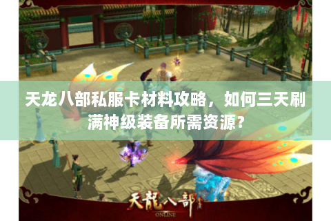 天龙八部私服卡材料攻略，如何三天刷满神级装备所需资源？