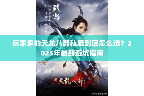 玩家多的天龙八部私服到底怎么选？2025年最新避坑指南