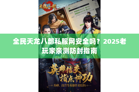 全民天龙八部私服网安全吗？2025老玩家亲测防封指南
