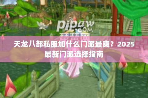 天龙八部私服加什么门派最爽？2025最新门派选择指南