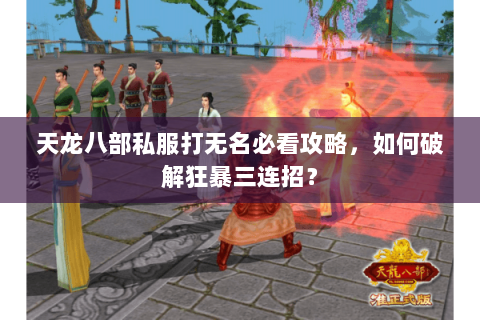 天龙八部私服打无名必看攻略，如何破解狂暴三连招？