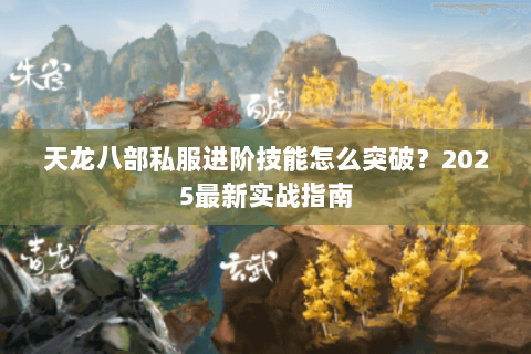 天龙八部私服进阶技能怎么突破？2025最新实战指南