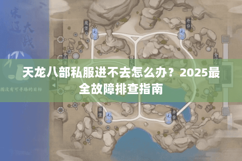 天龙八部私服进不去怎么办？2025最全故障排查指南