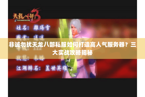 非诚勿扰天龙八部私服如何打造高人气服务器？三大实战攻略揭秘