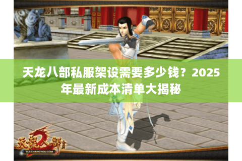 天龙八部私服架设需要多少钱？2025年最新成本清单大揭秘
