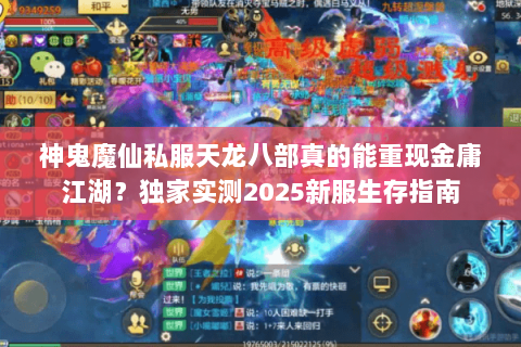 神鬼魔仙私服天龙八部真的能重现金庸江湖？独家实测2025新服生存指南