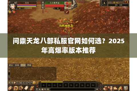 问鼎天龙八部私服官网如何选？2025年高爆率版本推荐