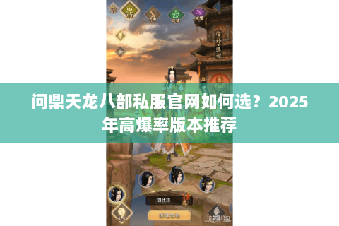 问鼎天龙八部私服官网如何选？2025年高爆率版本推荐