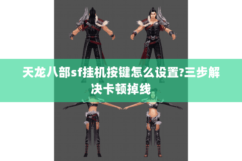 天龙八部sf挂机按键怎么设置?三步解决卡顿掉线 天龙八部sf挂机按键怎么设置?三步解决卡顿掉线