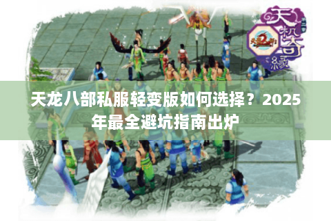 天龙八部私服轻变版如何选择？2025年最全避坑指南出炉