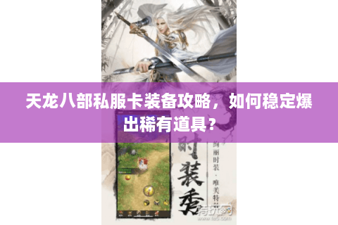 天龙八部私服卡装备攻略,如何稳定爆出稀有道具? 天龙八部私服卡装备攻略,如何稳定爆出稀有道具?