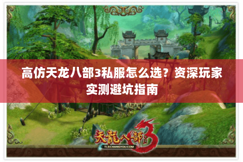 高仿天龙八部3私服怎么选？资深玩家实测避坑指南