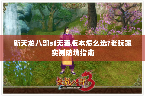 新天龙八部sf无毒版本怎么选?老玩家实测防坑指南