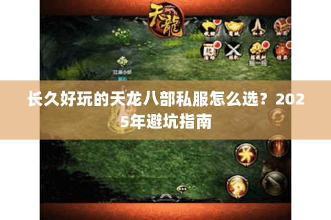 长久好玩的天龙八部私服怎么选？2025年避坑指南