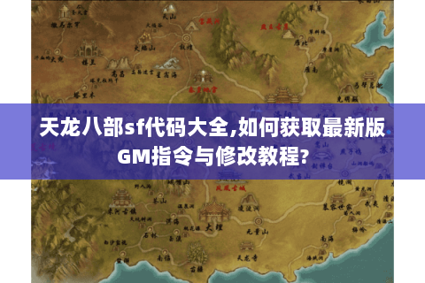 天龙八部sf代码大全,如何获取最新版GM指令与修改教程? 天龙八部sf代码大全,如何获取最新版GM指令与修改教程?