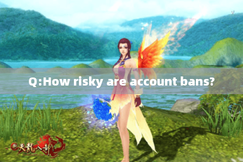 Q:How risky are account bans? Q:How risky are account bans?