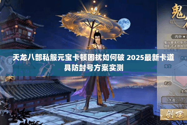 天龙八部私服元宝卡顿困扰如何破 2025最新卡道具防封号方案实测