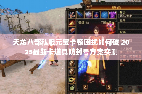 天龙八部私服元宝卡顿困扰如何破 2025最新卡道具防封号方案实测