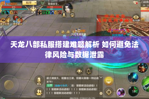 天龙八部私服搭建难题解析 如何避免法律风险与数据泄露