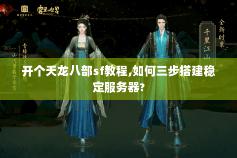 开个天龙八部sf教程,如何三步搭建稳定服务器?