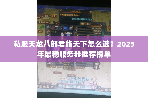 私服天龙八部君临天下怎么选？2025年最稳服务器推荐榜单