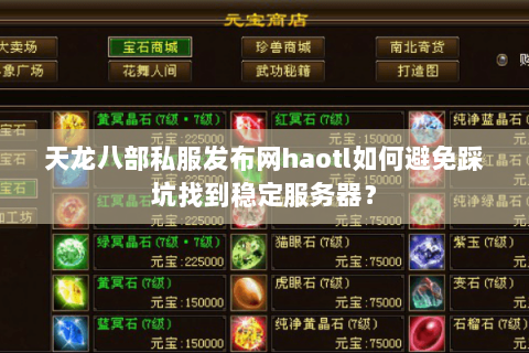 天龙八部私服发布网haotl如何避免踩坑找到稳定服务器？