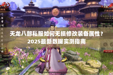 天龙八部私服如何无损修改装备属性？2025最新数据实测指南