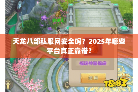 天龙八部私服网安全吗?2025年哪些平台真正靠谱? 天龙八部私服网安全吗?2025年哪些平台真正靠谱?
