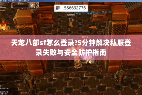 天龙八部sf怎么登录?5分钟解决私服登录失败与安全防护指南