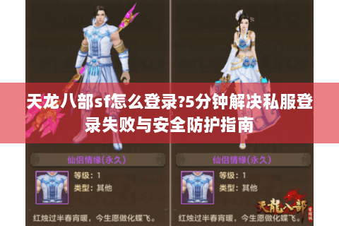 天龙八部sf怎么登录?5分钟解决私服登录失败与安全防护指南