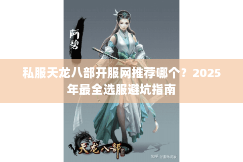 私服天龙八部开服网推荐哪个？2025年最全选服避坑指南