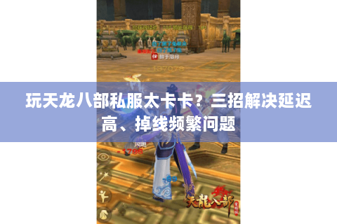 玩天龙八部私服太卡卡？三招解决延迟高、掉线频繁问题