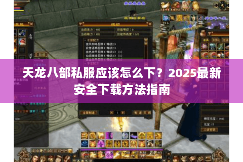 天龙八部私服应该怎么下?2025最新安全下载方法指南 天龙八部私服应该怎么下?2025最新安全下载方法指南