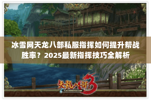 冰雪网天龙八部私服指挥如何提升帮战胜率？2025最新指挥技巧全解析