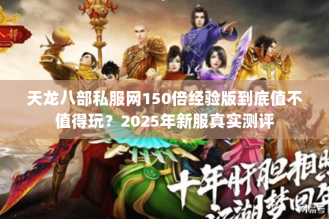 天龙八部私服网150倍经验版到底值不值得玩?2025年新服真实测评 天龙八部私服网150倍经验版到底值不值得玩?2025年新服真实测评