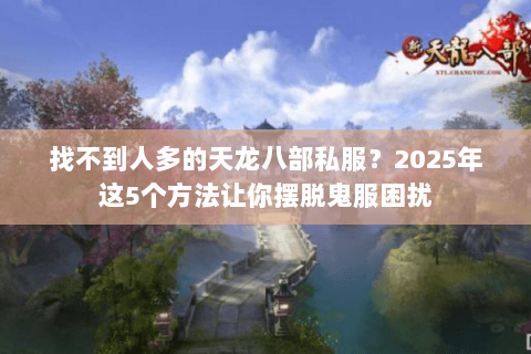 找不到人多的天龙八部私服？2025年这5个方法让你摆脱鬼服困扰