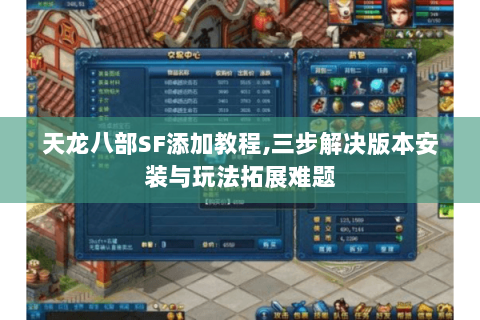 天龙八部SF添加教程,三步解决版本安装与玩法拓展难题