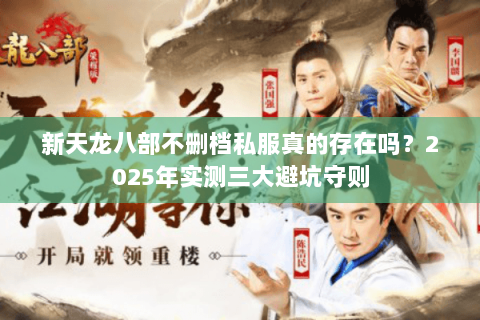 新天龙八部不删档私服真的存在吗？2025年实测三大避坑守则