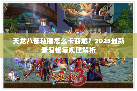 天龙八部私服怎么卡商城？2025最新漏洞修复规律解析